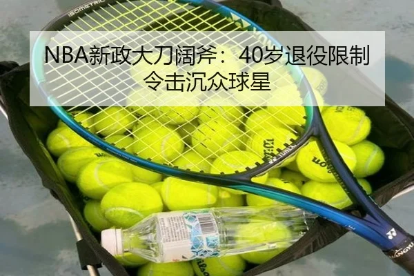 NBA新政大刀阔斧：40岁退役限制令击沉众球星