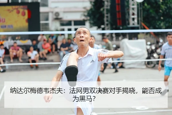 纳达尔梅德韦杰夫：法网男双决赛对手揭晓，能否成为黑马？ - kaiyunsport