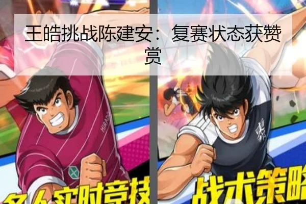 王皓挑战陈建安：复赛状态获赞赏（kaiyunsport）
